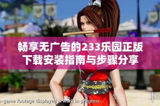 畅享无广告的233乐园正版下载安装指南与步骤分享
