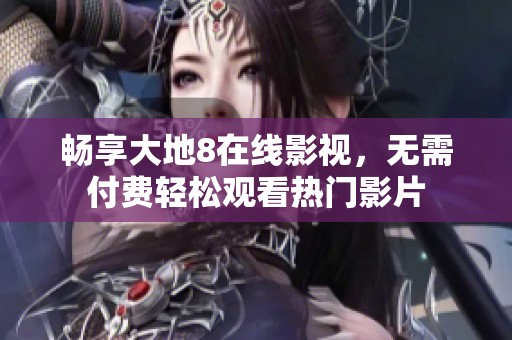 畅享大地8在线影视，无需付费轻松观看热门影片