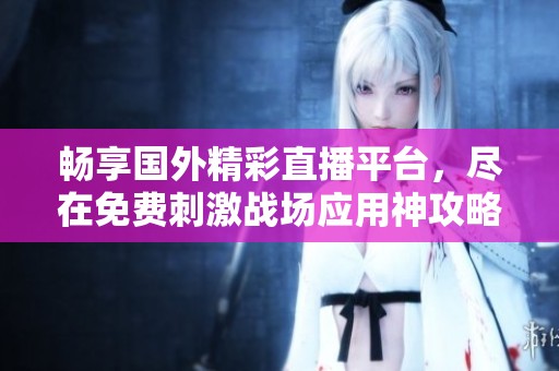 畅享国外精彩直播平台，尽在免费刺激战场应用神攻略