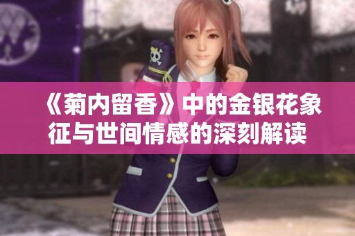 《菊内留香》中的金银花象征与世间情感的深刻解读
