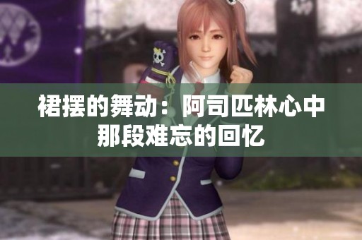 裙摆的舞动：阿司匹林心中那段难忘的回忆