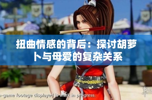 扭曲情感的背后：探讨胡萝卜与母爱的复杂关系