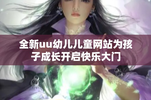 全新uu幼儿儿童网站为孩子成长开启快乐大门
