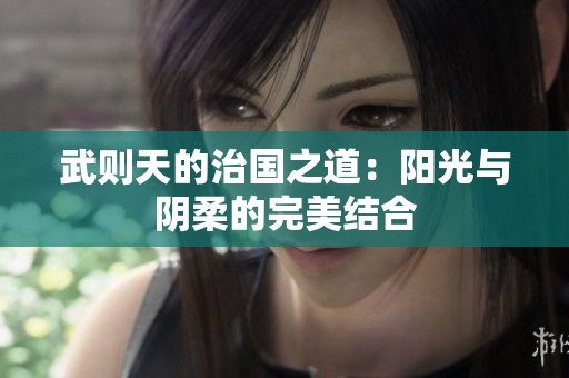 武则天的治国之道：阳光与阴柔的完美结合