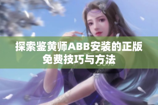 探索鉴黄师ABB安装的正版免费技巧与方法