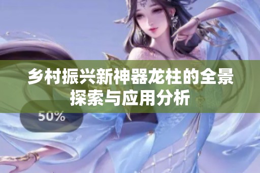 乡村振兴新神器龙柱的全景探索与应用分析