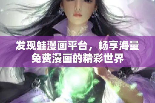 发现蛙漫画平台，畅享海量免费漫画的精彩世界