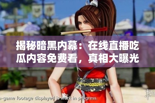 揭秘暗黑内幕：在线直播吃瓜内容免费看，真相大曝光
