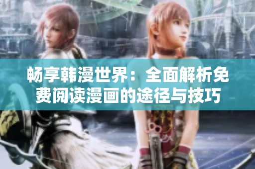 畅享韩漫世界：全面解析免费阅读漫画的途径与技巧