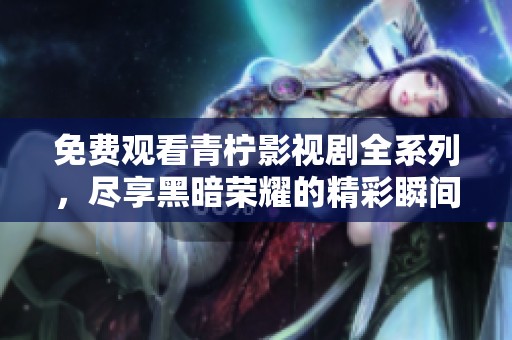 免费观看青柠影视剧全系列，尽享黑暗荣耀的精彩瞬间