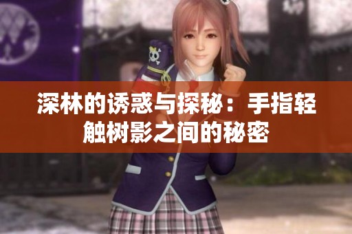 深林的诱惑与探秘：手指轻触树影之间的秘密