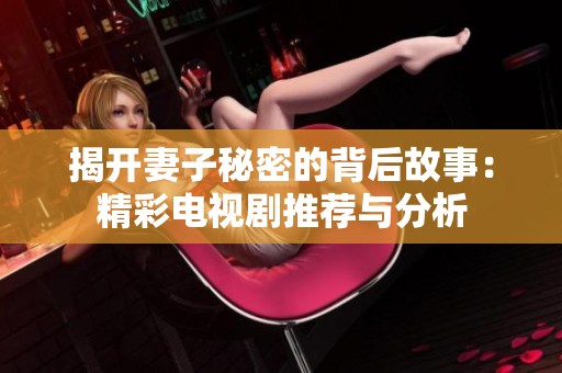 揭开妻子秘密的背后故事：精彩电视剧推荐与分析