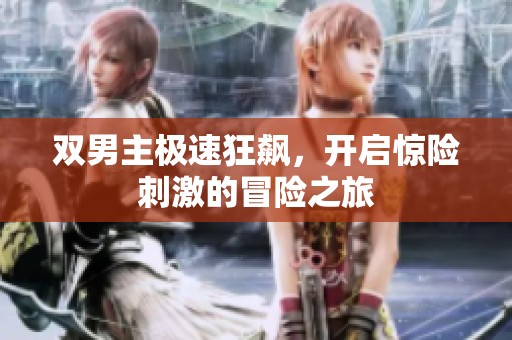 双男主极速狂飙，开启惊险刺激的冒险之旅