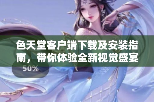 色天堂客户端下载及安装指南，带你体验全新视觉盛宴