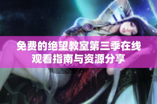 免费的绝望教室第三季在线观看指南与资源分享