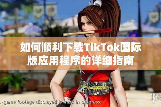 如何顺利下载TikTok国际版应用程序的详细指南