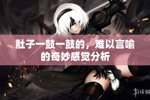 肚子一鼓一鼓的，难以言喻的奇妙感觉分析