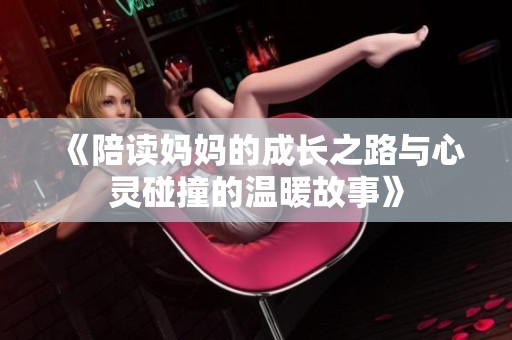 《陪读妈妈的成长之路与心灵碰撞的温暖故事》