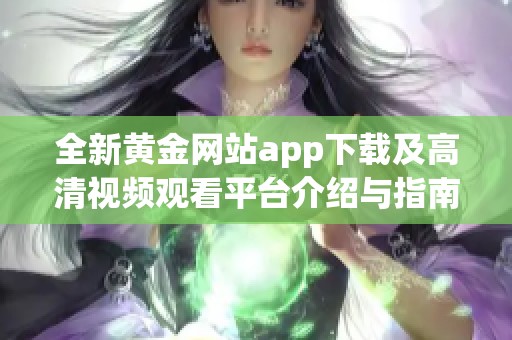 全新黄金网站app下载及高清视频观看平台介绍与指南
