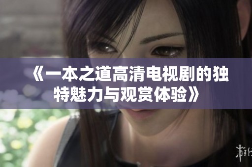《一本之道高清电视剧的独特魅力与观赏体验》