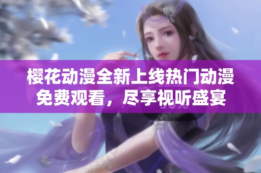 樱花动漫全新上线热门动漫免费观看，尽享视听盛宴