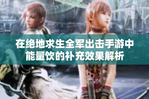 在绝地求生全军出击手游中能量饮的补充效果解析