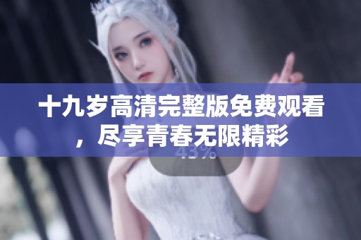 十九岁高清完整版免费观看，尽享青春无限精彩