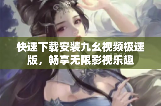快速下载安装九幺视频极速版，畅享无限影视乐趣
