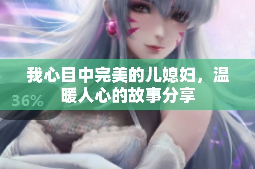 我心目中完美的儿媳妇，温暖人心的故事分享