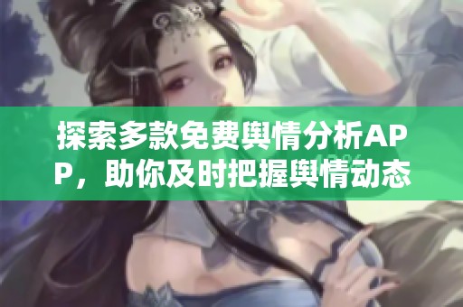 探索多款免费舆情分析APP，助你及时把握舆情动态