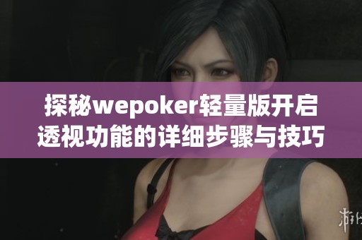 探秘wepoker轻量版开启透视功能的详细步骤与技巧