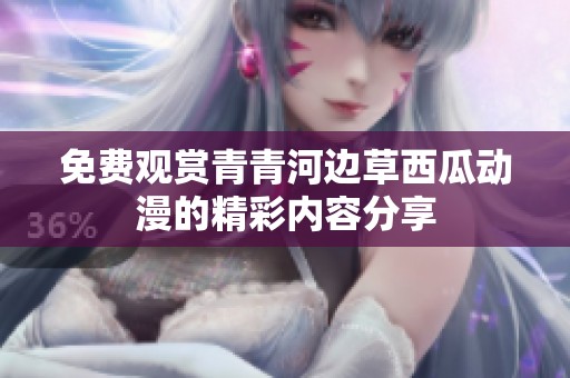 免费观赏青青河边草西瓜动漫的精彩内容分享