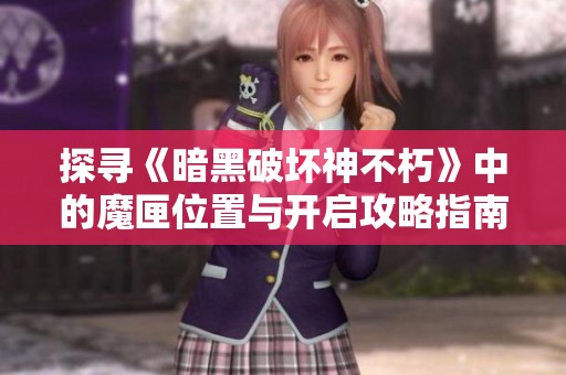探寻《暗黑破坏神不朽》中的魔匣位置与开启攻略指南