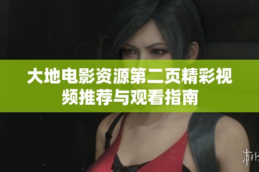 大地电影资源第二页精彩视频推荐与观看指南