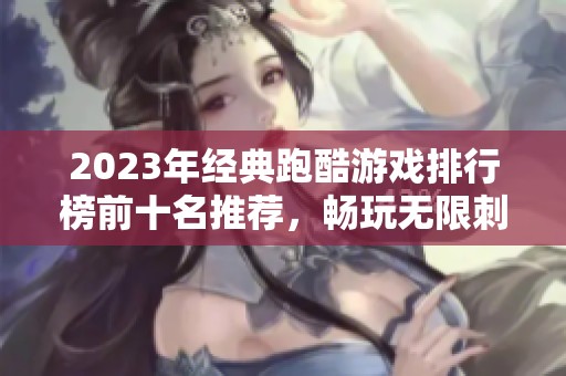 2023年经典跑酷游戏排行榜前十名推荐，畅玩无限刺激体验