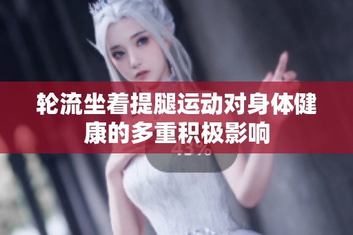 轮流坐着提腿运动对身体健康的多重积极影响