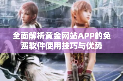 全面解析黄金网站APP的免费软件使用技巧与优势