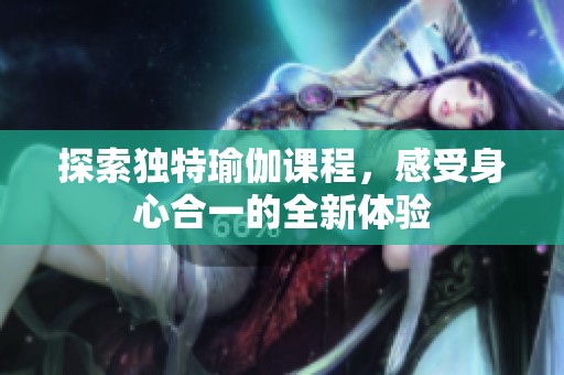 探索独特瑜伽课程，感受身心合一的全新体验