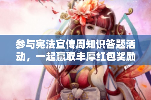 参与宪法宣传周知识答题活动，一起赢取丰厚红包奖励！
