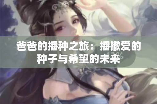 爸爸的播种之旅：播撒爱的种子与希望的未来