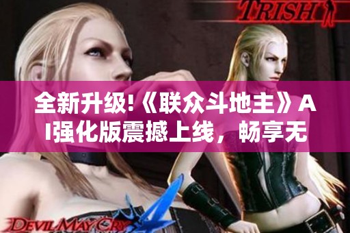 全新升级!《联众斗地主》AI强化版震撼上线，畅享无穷乐趣