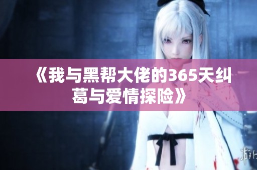 《我与黑帮大佬的365天纠葛与爱情探险》