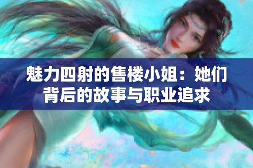 魅力四射的售楼小姐：她们背后的故事与职业追求