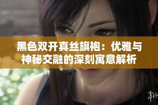 黑色双开真丝旗袍：优雅与神秘交融的深刻寓意解析