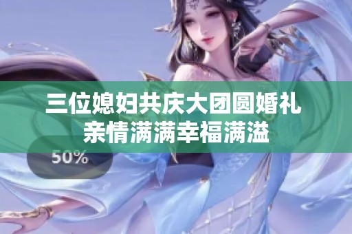 三位媳妇共庆大团圆婚礼 亲情满满幸福满溢
