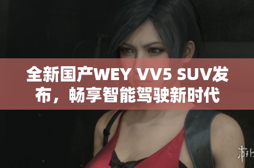 全新国产WEY VV5 SUV发布，畅享智能驾驶新时代