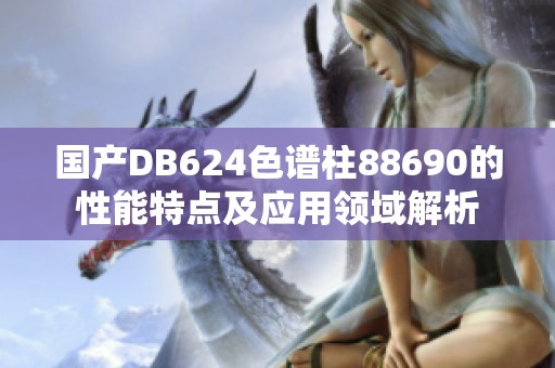 国产DB624色谱柱88690的性能特点及应用领域解析