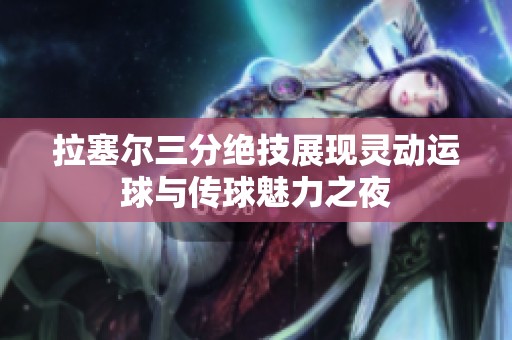 拉塞尔三分绝技展现灵动运球与传球魅力之夜
