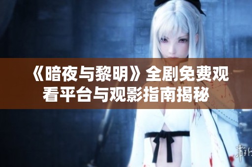《暗夜与黎明》全剧免费观看平台与观影指南揭秘
