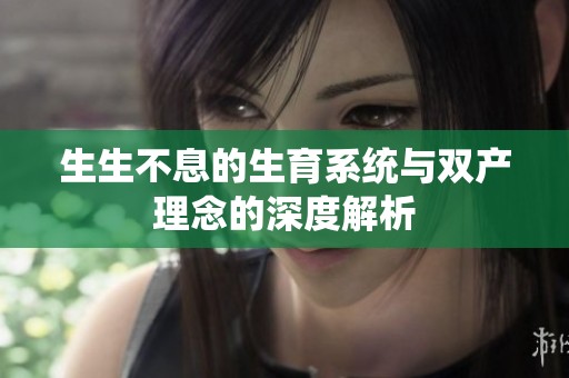 生生不息的生育系统与双产理念的深度解析